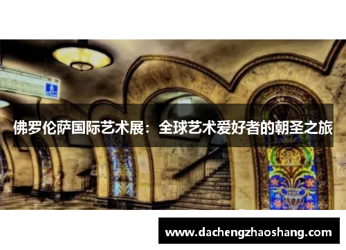 佛罗伦萨国际艺术展：全球艺术爱好者的朝圣之旅