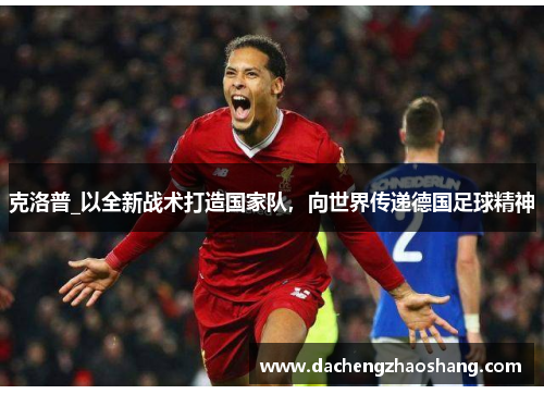 克洛普_以全新战术打造国家队，向世界传递德国足球精神