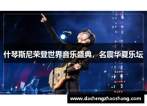 什琴斯尼荣登世界音乐盛典，名震华夏乐坛