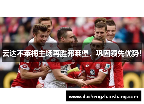 云达不莱梅主场再胜弗莱堡，巩固领先优势！
