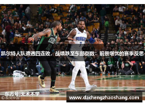 凯尔特人队遭遇四连败，战绩跌至东部倒数：前景堪忧的赛季反思