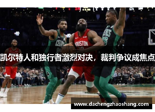 凯尔特人和独行者激烈对决，裁判争议成焦点