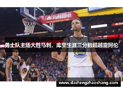 勇士队主场大胜马刺，库里生涯三分数超越雷阿伦