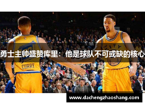勇士主帅盛赞库里：他是球队不可或缺的核心