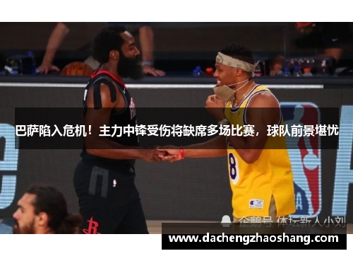 巴萨陷入危机！主力中锋受伤将缺席多场比赛，球队前景堪忧