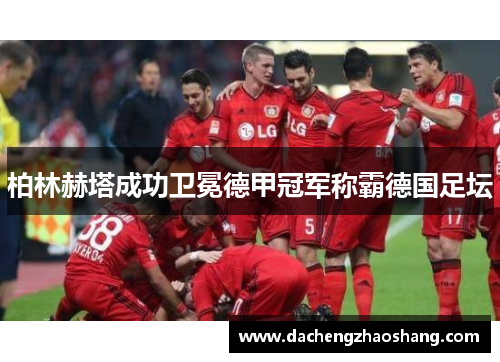 柏林赫塔成功卫冕德甲冠军称霸德国足坛