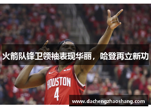 火箭队锋卫领袖表现华丽，哈登再立新功