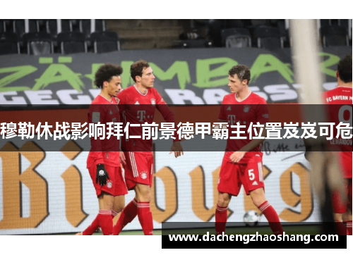 穆勒休战影响拜仁前景德甲霸主位置岌岌可危