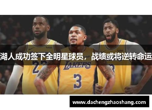 湖人成功签下全明星球员，战绩或将逆转命运