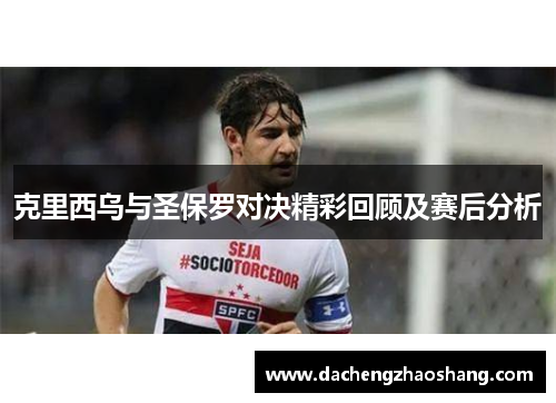 克里西乌与圣保罗对决精彩回顾及赛后分析