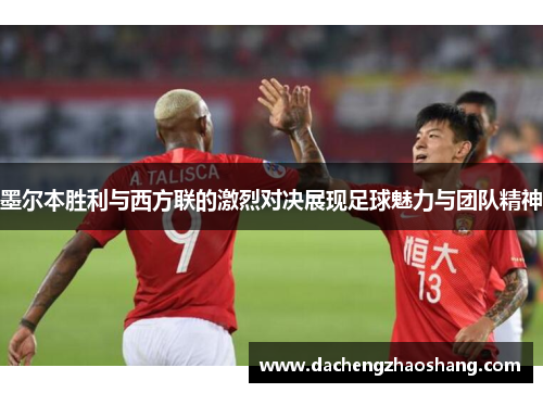 墨尔本胜利与西方联的激烈对决展现足球魅力与团队精神