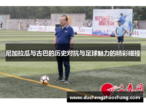 尼加拉瓜与古巴的历史对抗与足球魅力的精彩碰撞