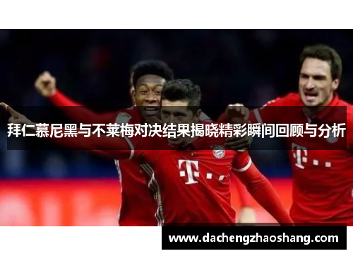 拜仁慕尼黑与不莱梅对决结果揭晓精彩瞬间回顾与分析