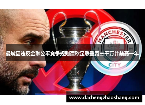 曼城因违反金融公平竞争规则遭欧足联重罚三千万并禁赛一年