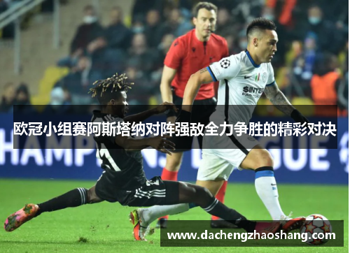 欧冠小组赛阿斯塔纳对阵强敌全力争胜的精彩对决