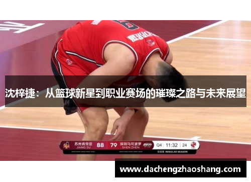 沈梓捷：从篮球新星到职业赛场的璀璨之路与未来展望