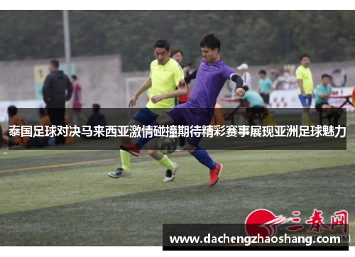 泰国足球对决马来西亚激情碰撞期待精彩赛事展现亚洲足球魅力