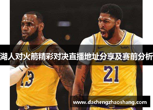湖人对火箭精彩对决直播地址分享及赛前分析