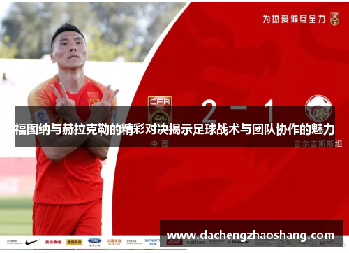 福图纳与赫拉克勒的精彩对决揭示足球战术与团队协作的魅力