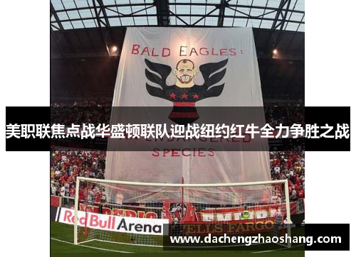 美职联焦点战华盛顿联队迎战纽约红牛全力争胜之战