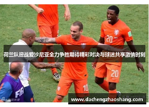 荷兰队迎战爱沙尼亚全力争胜期待精彩对决与球迷共享激情时刻