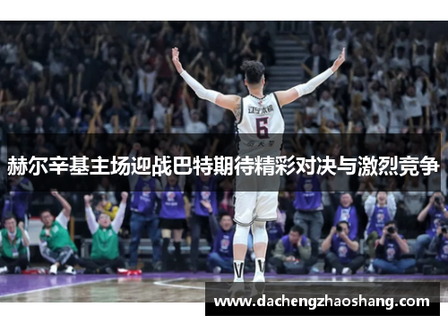 赫尔辛基主场迎战巴特期待精彩对决与激烈竞争