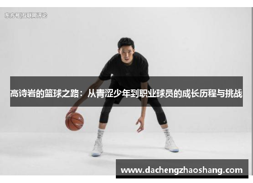 高诗岩的篮球之路：从青涩少年到职业球员的成长历程与挑战