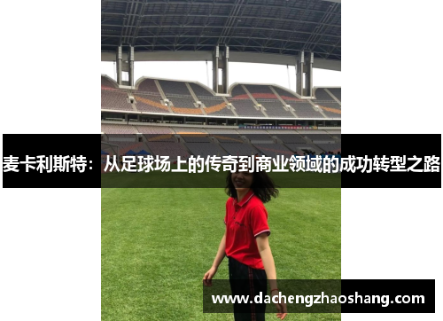 麦卡利斯特：从足球场上的传奇到商业领域的成功转型之路