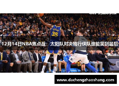 12月14日NBA焦点战：太阳队对决独行侠队谁能笑到最后
