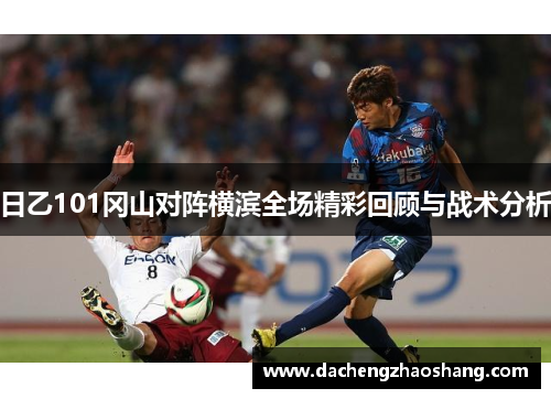 日乙101冈山对阵横滨全场精彩回顾与战术分析