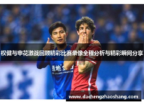 权健与申花激战回顾精彩比赛录像全程分析与精彩瞬间分享