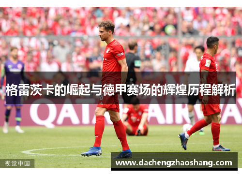 格雷茨卡的崛起与德甲赛场的辉煌历程解析