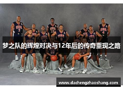 梦之队的辉煌对决与12年后的传奇重现之路 梦之队的辉煌对决与12年后的传奇重现之路
