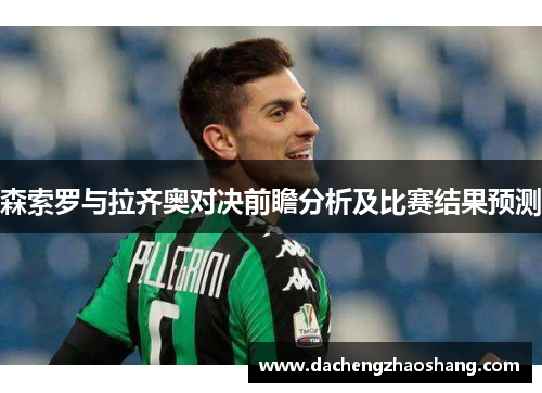 森索罗与拉齐奥对决前瞻分析及比赛结果预测 森索罗与拉齐奥对决前瞻分析及比赛结果预测