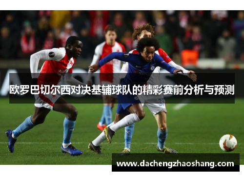 欧罗巴切尔西对决基辅球队的精彩赛前分析与预测