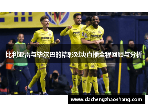 比利亚雷与毕尔巴的精彩对决直播全程回顾与分析