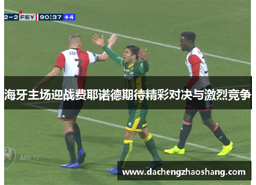海牙主场迎战费耶诺德期待精彩对决与激烈竞争