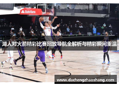 湖人对火箭精彩比赛回放导航全解析与精彩瞬间重温