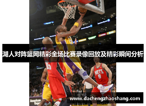 湖人对阵篮网精彩全场比赛录像回放及精彩瞬间分析