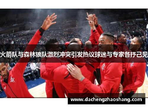 火箭队与森林狼队激烈冲突引发热议球迷与专家各抒己见