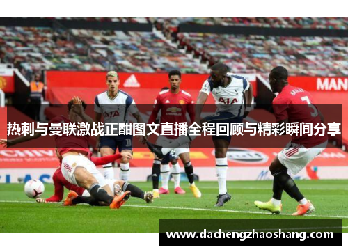 热刺与曼联激战正酣图文直播全程回顾与精彩瞬间分享