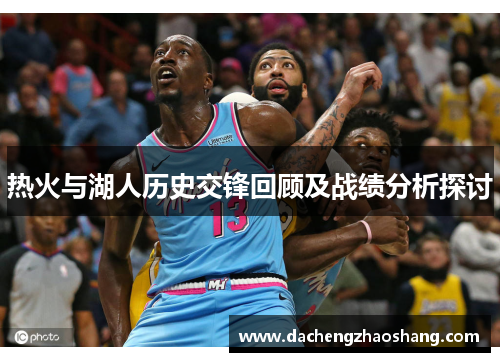热火与湖人历史交锋回顾及战绩分析探讨