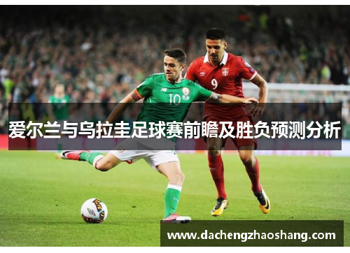爱尔兰与乌拉圭足球赛前瞻及胜负预测分析