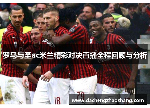 罗马与圣ac米兰精彩对决直播全程回顾与分析